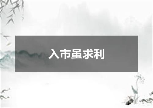 入市虽求利