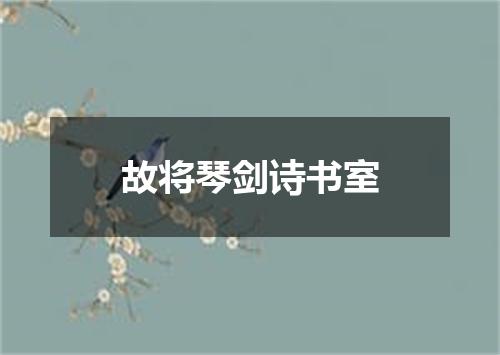 故将琴剑诗书室