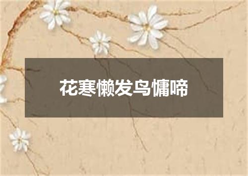 花寒懒发鸟慵啼