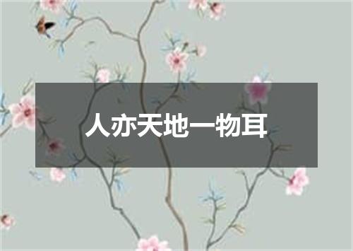 人亦天地一物耳