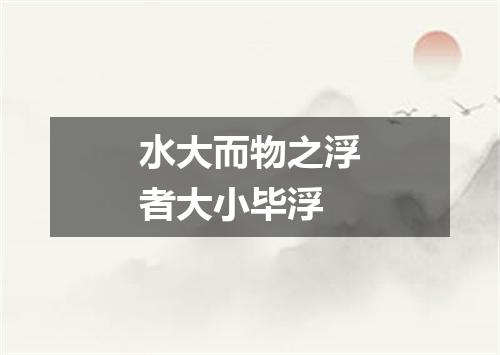 水大而物之浮者大小毕浮