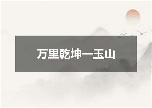 万里乾坤一玉山