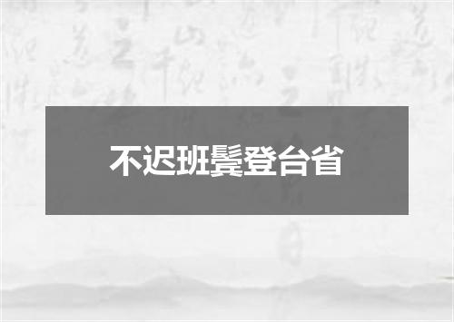 不迟班鬓登台省