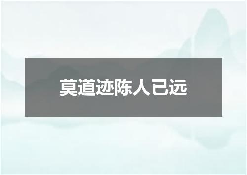 莫道迹陈人已远
