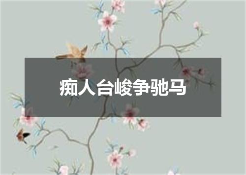 痴人台峻争驰马