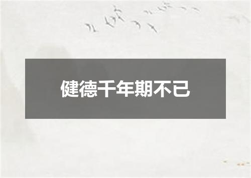 健德千年期不已