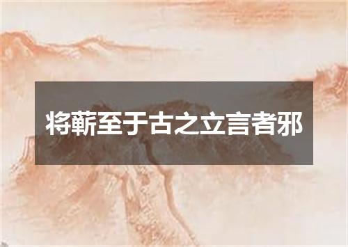 将蕲至于古之立言者邪