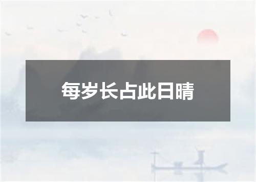 每岁长占此日晴