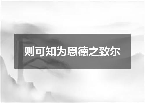 则可知为恩德之致尔
