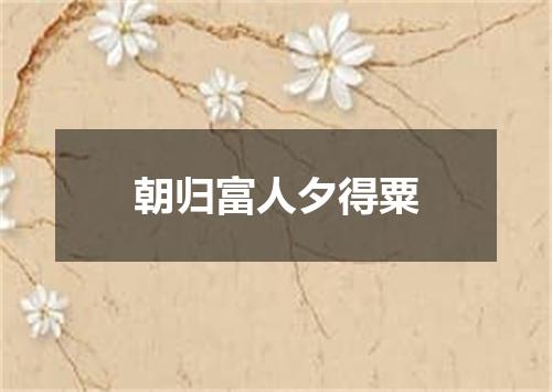 朝归富人夕得粟