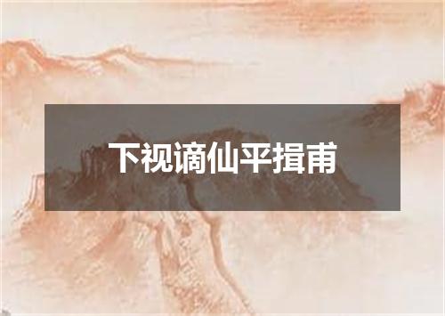下视谪仙平揖甫