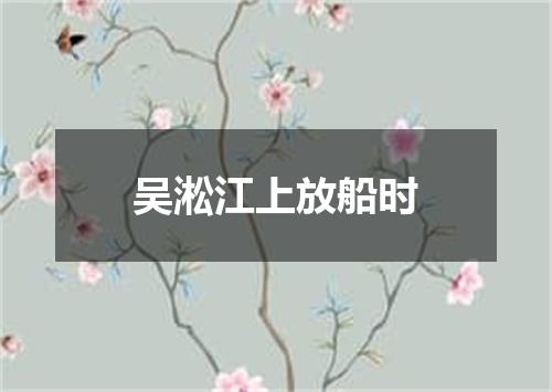 吴淞江上放船时