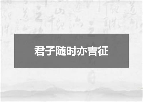 君子随时亦吉征