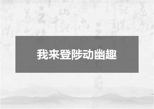 我来登陟动幽趣
