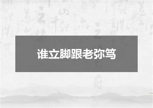 谁立脚跟老弥笃