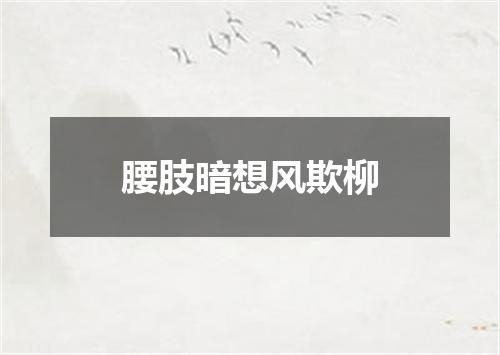 腰肢暗想风欺柳