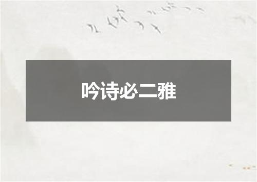 吟诗必二雅