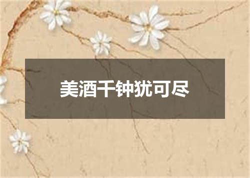 美酒千钟犹可尽