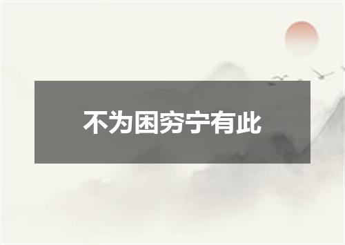 不为困穷宁有此