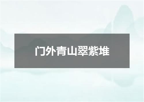 门外青山翠紫堆