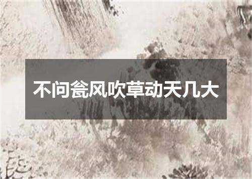 不问瓮风吹草动天几大