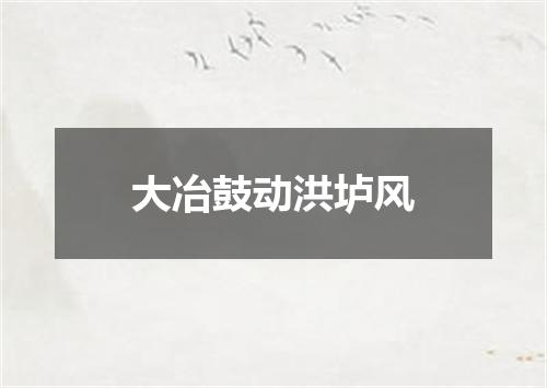 大冶鼓动洪垆风