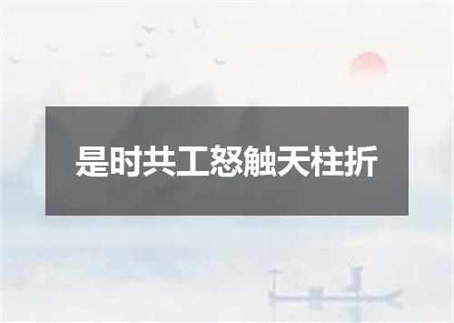 是时共工怒触天柱折