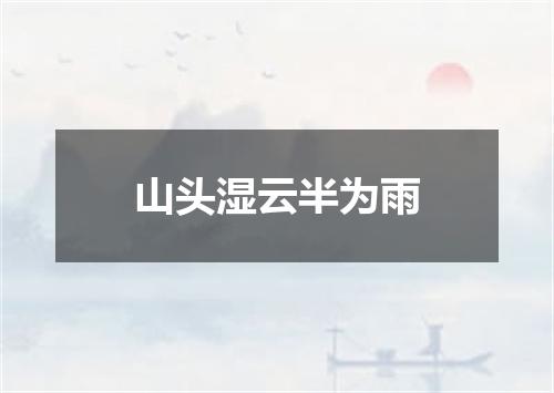 山头湿云半为雨