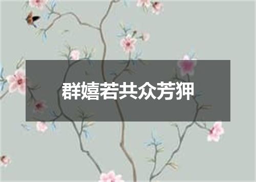 群嬉若共众芳狎