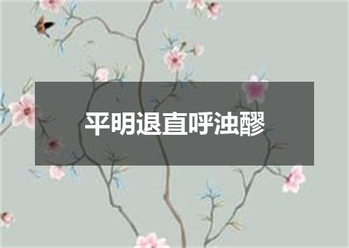 平明退直呼浊醪