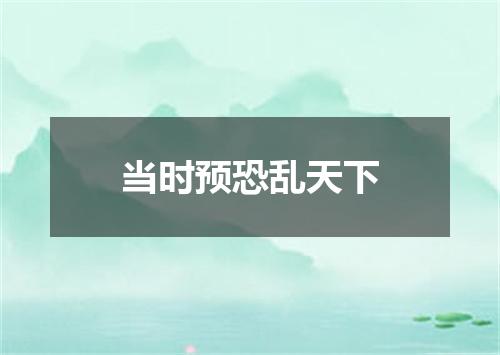 当时预恐乱天下