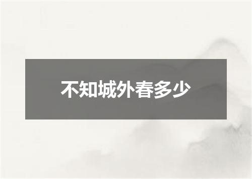 不知城外春多少