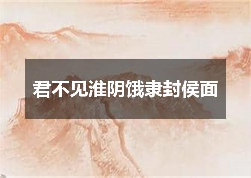 君不见淮阴饿隶封侯面