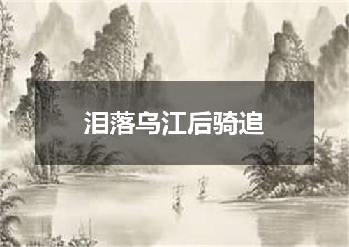 泪落乌江后骑追