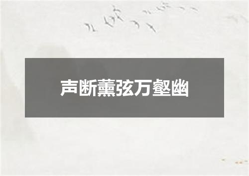 声断薰弦万壑幽