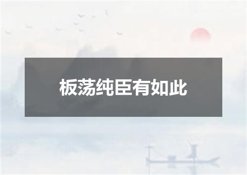 板荡纯臣有如此