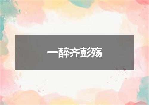 一醉齐彭殇