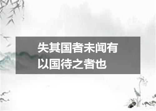 失其国者未闻有以国待之者也