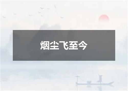 烟尘飞至今