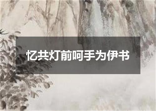忆共灯前呵手为伊书