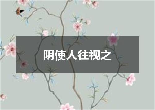 阴使人往视之