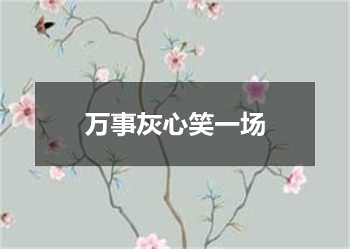 万事灰心笑一场
