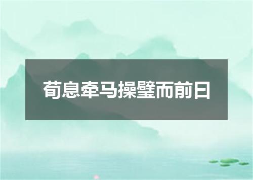荀息牵马操璧而前曰