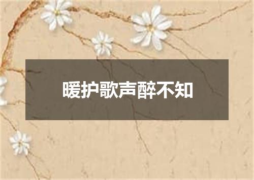 暖护歌声醉不知
