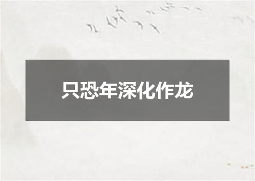只恐年深化作龙
