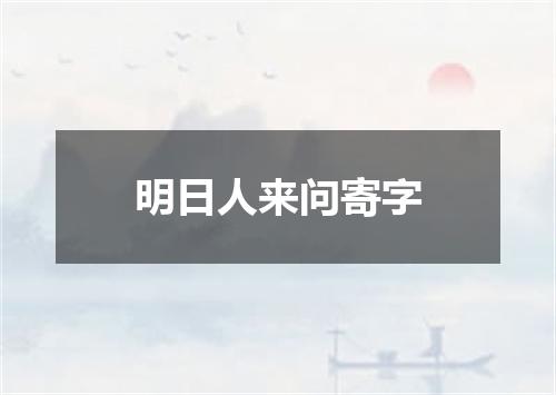 明日人来问寄字