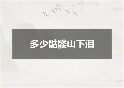 多少骷髅山下泪