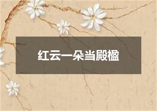 红云一朵当殿楹