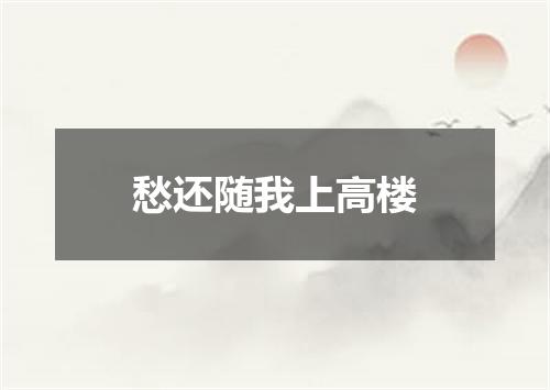 愁还随我上高楼