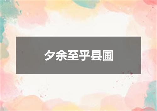 夕余至乎县圃